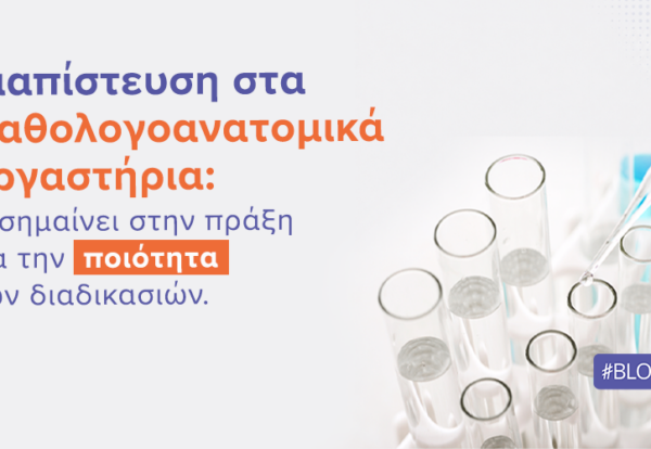 Διαπίστευση στα Παθολογοανατομικά Εργαστήρια: Τι σημαίνει στην πράξη για την ποιότητα των διαδικασιών |